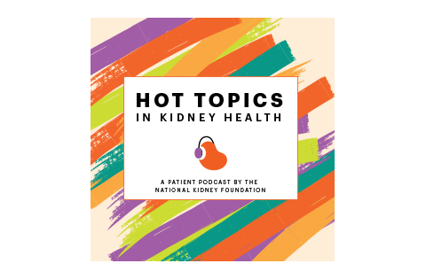 Hot Topics in Kidney Health logo, A patient podcast by the National Kidney Foundation