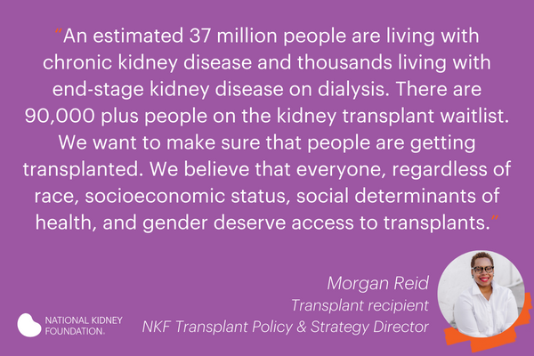 Quote "An estimated 37 million people are living with chronic kidney disease and thousands living with end-stage kidney disease on dialysis. There are 90,000 plus people on the kidney transplant waitlist."