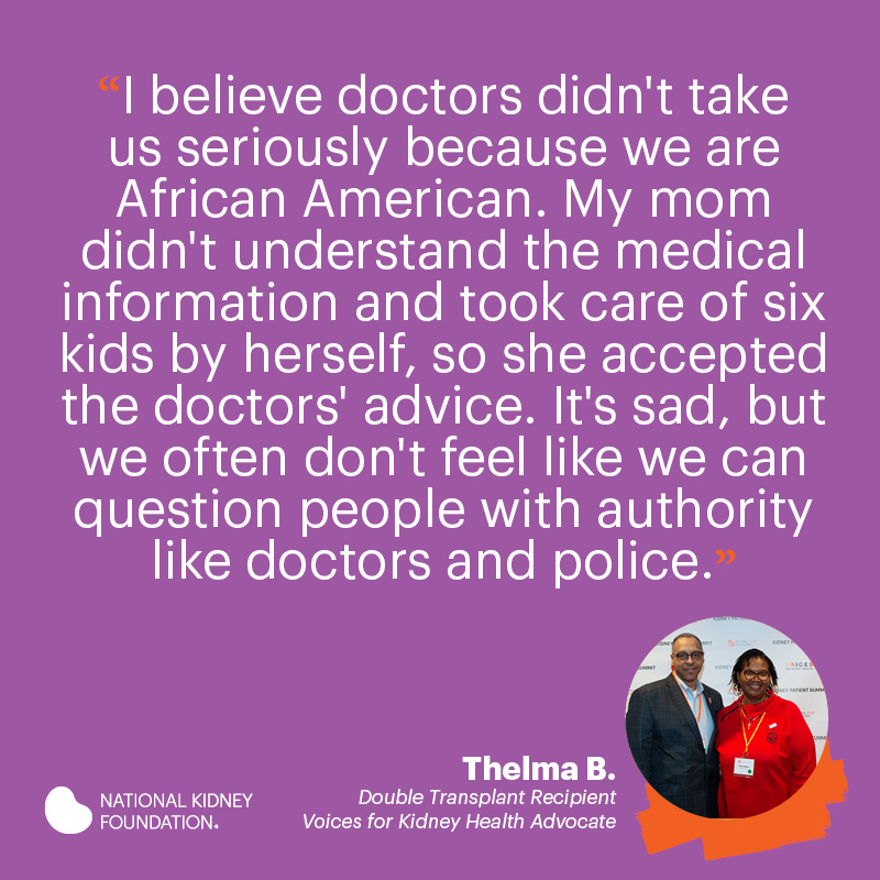  "I believe doctors didn't take us seriously because we are African American. My mom didn't understand the medical information and took care of six kids by herself, so she accepted the doctors' advice."