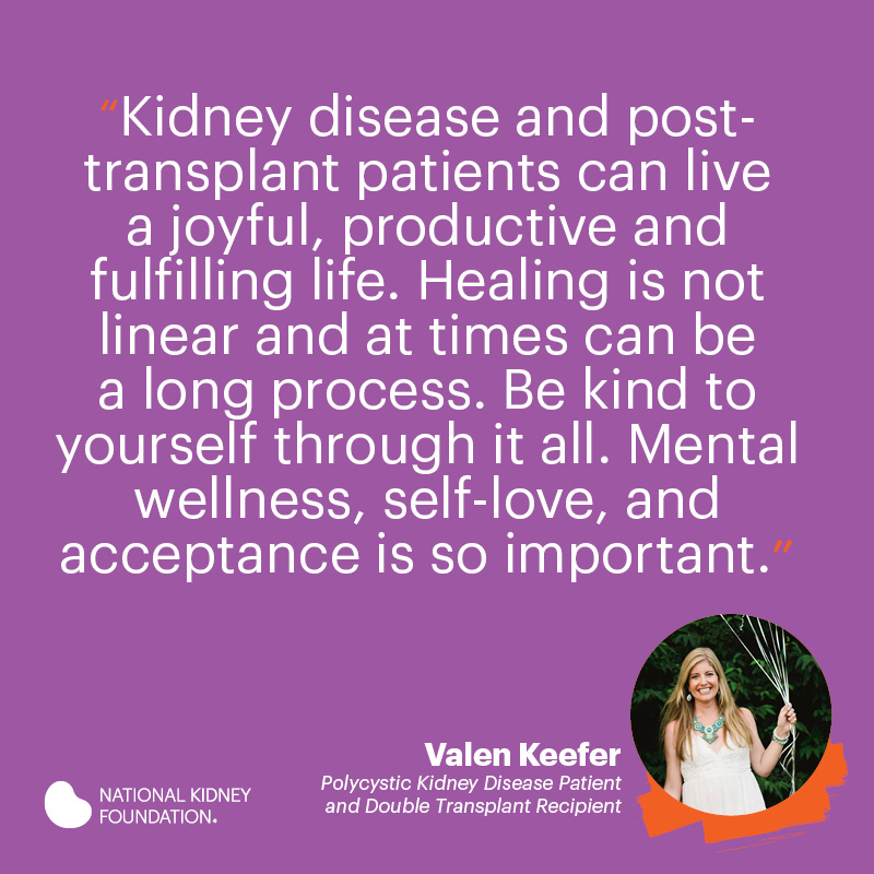 Kidney disease and post-transplant patients can live a joyful, productive and fulfilling life. Healing is not linear and at times can be a long process. Be kind to yourself through it all.