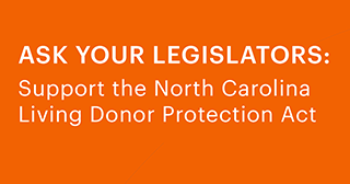 Ask Your Legislature: Support the North Carolina Living Donor Protection Act Ask Your Legislature: Support the North Carolina Living Donor Protection Act